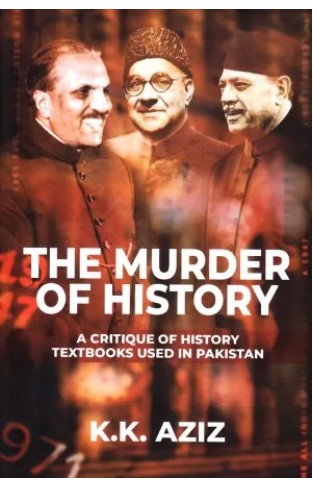 The Murder of History - A Critique of History Textbooks Used in Pakistan